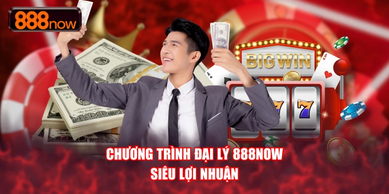 Chương trình đại lý 888NOW siêu lợi nhuận